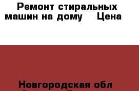 Ремонт стиральных машин на дому  › Цена ­ 100 - Новгородская обл. Электро-Техника » Услуги   